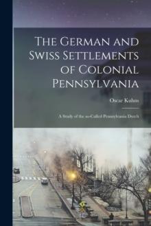 The German and Swiss Settlements of Colonial Pennsylvania : a Study of the So-called Pennsylvania Dutch