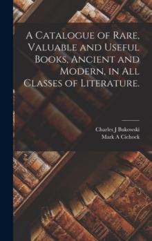 A Catalogue of Rare, Valuable and Useful Books, Ancient and Modern, in All Classes of Literature.