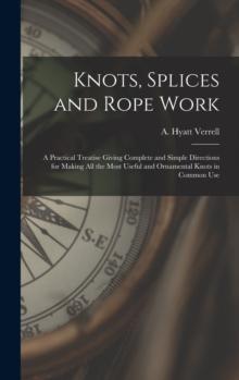 Knots, Splices and Rope Work : a Practical Treatise Giving Complete and Simple Directions for Making All the Most Useful and Ornamental Knots in Common Use