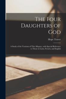 The Four Daughters of God : a Study of the Versions of This Allegory, With Special Reference to Those in Latin, French, and English