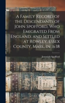 A Family Record of the Descendants of John Spofford, Who Emigrated From England, and Settled at Rowley, Essex County, Mass., in 1638