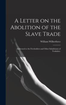 A Letter on the Abolition of the Slave Trade : Addressed to the Freeholders and Other Inhabitants of Yorkshire.