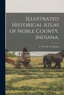 Illustrated Historical Atlas of Noble County, Indiana.