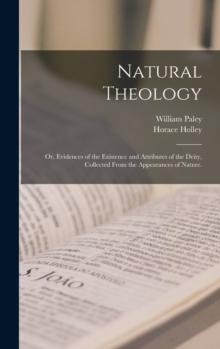 Natural Theology : or, Evidences of the Existence and Attributes of the Deity, Collected From the Appearances of Nature.