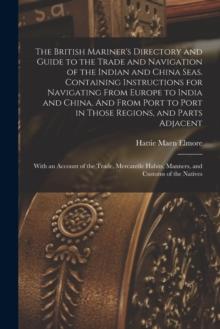 The British Mariner's Directory and Guide to the Trade and Navigation of the Indian and China Seas. Containing Instructions for Navigating From Europe to India and China. And From Port to Port in Thos