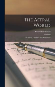 The Astral World : Its Scenes, Dwellers, and Phenomena