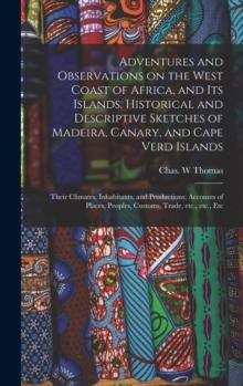 Adventures and Observations on the West Coast of Africa, and Its Islands. Historical and Descriptive Sketches of Madeira, Canary, and Cape Verd Islands; Their Climates, Inhabitants, and Productions; A