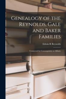 Genealogy of the Reynolds, Gale and Baker Families : Connected by Consanguinity or Affinity