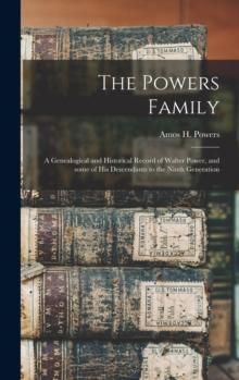 The Powers Family : a Genealogical and Historical Record of Walter Power, and Some of His Descendants to the Ninth Generation