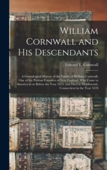 William Cornwall and His Descendants : a Genealogical History of the Family of William Cornwall, One of the Puritan Founders of New England, Who Came to America in or Before the Year 1633, and Died in