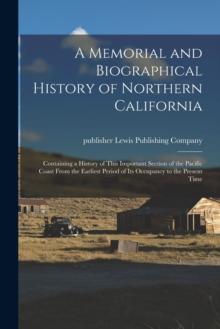 A Memorial and Biographical History of Northern California : Containing a History of This Important Section of the Pacific Coast From the Earliest Period of Its Occupancy to the Present Time