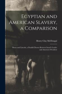 Egyptian and American Slavery, a Comparison : Moses and Lincoln, a Parallel Drawn Between Israel's Leader and America's President