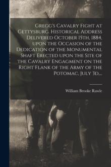 Gregg's Cavalry Fight at Gettysburg. Historical Address Delivered October 15th, 1884, Upon the Occasion of the Dedication of the Monumental Shaft Erected Upon the Site of the Cavalry Engagment on the