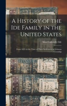 A History of the Ide Family in the United States : From 1635 to the Time of Their Settlement in Lehman Township