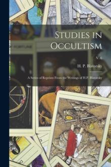 Studies in Occultism : a Series of Reprints From the Writings of H.P. Blavatsky; v. 6