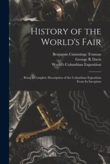 History of the World's Fair : Being a Complete Description of the Columbian Exposition From Its Inception