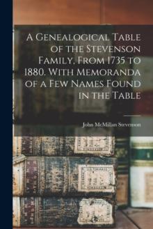 A Genealogical Table of the Stevenson Family, From 1735 to 1880. With Memoranda of a Few Names Found in the Table