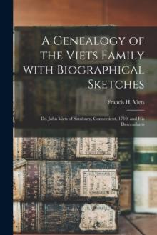 A Genealogy of the Viets Family With Biographical Sketches : Dr. John Viets of Simsbury, Connecticut, 1710, and His Descendants