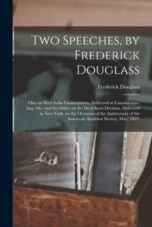 Two Speeches, by Frederick Douglass : One on West India Emancipation, Delivered at Canandaigua, Aug. 4th: and the Other on the Dred Scott Decision, Delivered in New York, on the Occasion of the Annive