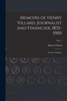 Memoirs of Henry Villard, Journalist and Financier, 1835-1900 : in Two Volumes; vol. 1