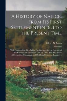 A History of Natick, From Its First Settlement in 1651 to the Present Time; With Notices of the First White Families, and Also an Account of the Centennial Celebration, Oct. 16, 1851, Rev. Mr. Hunt's