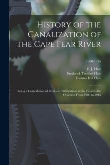 History of the Canalization of the Cape Fear River : Being a Compilation of Pertinent Publications in the Fayetteville Observer From 1900 to 1915; 1900-1915