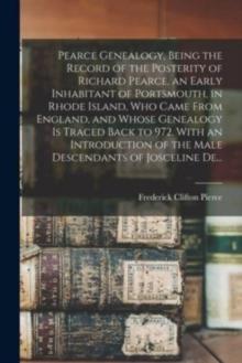 Pearce Genealogy, Being the Record of the Posterity of Richard Pearce, an Early Inhabitant of Portsmouth, in Rhode Island, Who Came From England, and Whose Genealogy is Traced Back to 972. With an Int