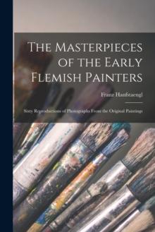 The Masterpieces of the Early Flemish Painters : Sixty Reproductions of Photographs From the Original Paintings