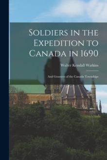 Soldiers in the Expedition to Canada in 1690 [microform] : and Grantees of the Canada Townships