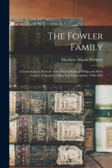 The Fowler Family : a Genealogical Memoir of the Descendants of Philip and Mary Fowler, of Ipswich, Mass. Ten Generations: 1590-1882