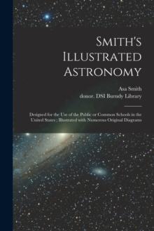 Smith's Illustrated Astronomy : Designed for the Use of the Public or Common Schools in the United States; Illustrated With Numerous Original Diagrams