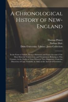 A Chronological History of New-England : in the Form of Annals, Being a Summary and Exact Account of the Most Material Transactions and Occurrences Relating to This Country, in the Order of Time Where