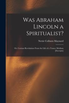 Was Abraham Lincoln a Spiritualist? : or, Curious Revelations From the Life of a Trance Medium [excerpts]