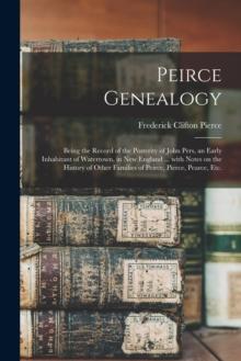 Peirce Genealogy : Being the Record of the Posterity of John Pers, an Early Inhabitant of Watertown, in New England ... With Notes on the History of Other Families of Peirce, Pierce, Pearce, Etc.