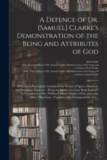 A Defence of Dr. [Samuel] Clarke's Demonstration of the Being and Attributes of God : Wherein is Particularly Consider'd the Nature of Space, Duration, and Necessary Existence; Being an Answer to a La