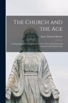 The Church and the Age; an Exposition of the Catholic Church in View of the Needs and Aspirations of the Present Age