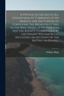 A Voyage to the South Sea, Undertaken by Command of His Majesty, for the Purpose of Conveying the Bread-fruit Tree to the West Indies, in His Majesty's Ship the Bounty, Commanded by Lieutenant William