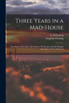 Three Years in a Mad-house : the Story of My Life at the Asylum, My Escape, and the Strange Adventures Which Followed