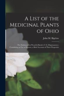 A List of the Medicinal Plants of Ohio : (not Embraced in Wood & Bache's U.S. Dispensatory, ) Containing as Far as Known, a Brief Account of Their Properties