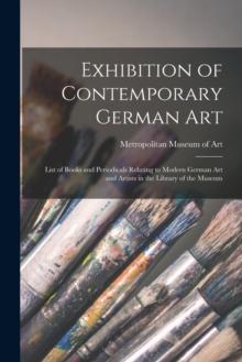 Exhibition of Contemporary German Art : List of Books and Periodicals Relating to Modern German Art and Artists in the Library of the Museum