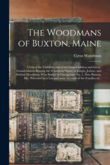 The Woodmans of Buxton, Maine : a List of the Children, and of the Grandchildren and Great-grandchildren Bearing the Woodman Name, of Joseph, Joshua, and Nathan Woodman, Who Settled in Narraganset No.