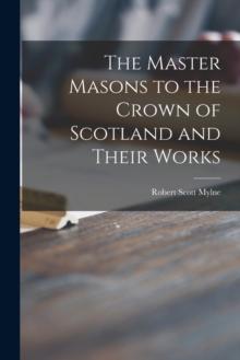 The Master Masons to the Crown of Scotland and Their Works