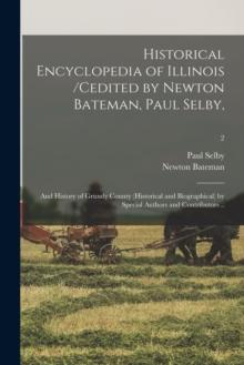 Historical Encyclopedia of Illinois /cedited by Newton Bateman, Paul Selby; and History of Grundy County (historical and Biographical) by Special Authors and Contributors ..; 2