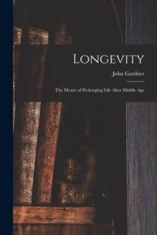 Longevity : the Means of Prolonging Life After Middle Age