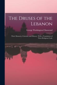 The Druses of the Lebanon : Their Manners, Customs, and History. With a Translation of Their Religious Code