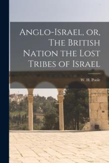 Anglo-Israel, or, The British Nation the Lost Tribes of Israel [microform]