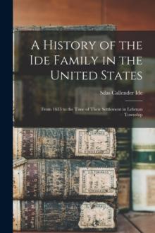 A History of the Ide Family in the United States : From 1635 to the Time of Their Settlement in Lehman Township