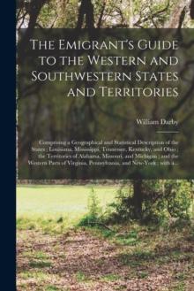 The Emigrant's Guide to the Western and Southwestern States and Territories : Comprising a Geographical and Statistical Description of the States; Louisiana, Mississippi, Tennessee, Kentucky, and Ohio