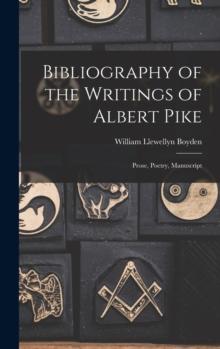 Bibliography of the Writings of Albert Pike : Prose, Poetry, Manuscript