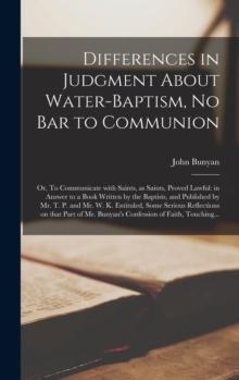 Differences in Judgment About Water-baptism, No Bar to Communion : or, To Communicate With Saints, as Saints, Proved Lawful: in Answer to a Book Written by the Baptists, and Published by Mr. T. P. and